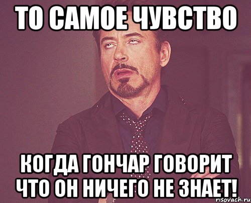 то самое чувство когда гончар говорит что он ничего не знает!, Мем твое выражение лица