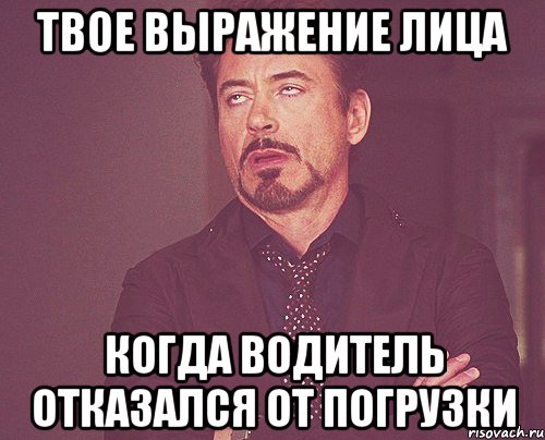 твое выражение лица когда водитель отказался от погрузки, Мем твое выражение лица