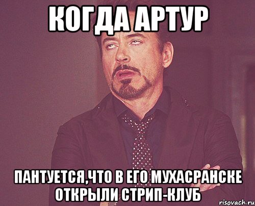 когда артур пантуется,что в его мухасранске открыли стрип-клуб, Мем твое выражение лица