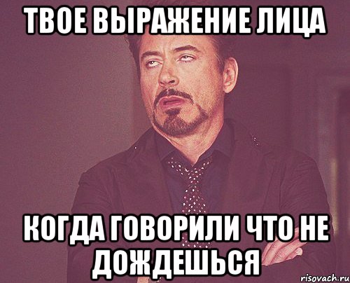 твое выражение лица когда говорили что не дождешься, Мем твое выражение лица