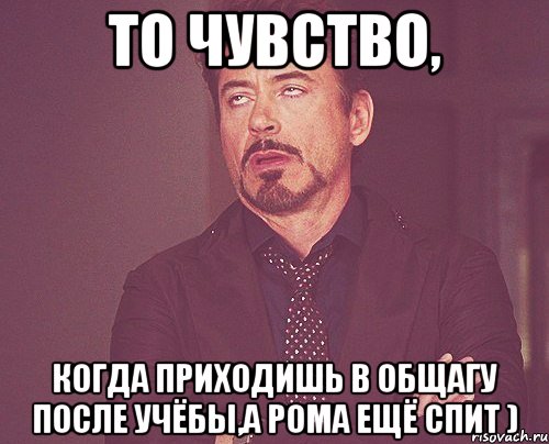 то чувство, когда приходишь в общагу после учёбы,а рома ещё спит ), Мем твое выражение лица