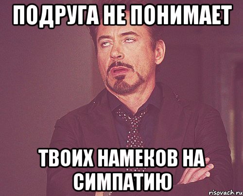 подруга не понимает твоих намеков на симпатию, Мем твое выражение лица