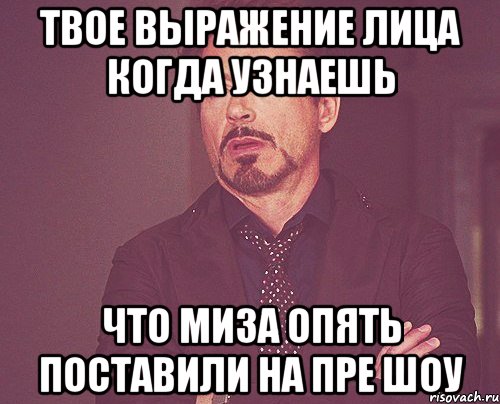 твое выражение лица когда узнаешь что миза опять поставили на пре шоу, Мем твое выражение лица