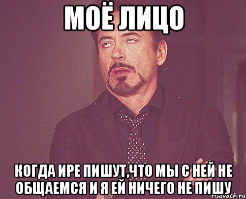 моё лицо когда ире пишут,что мы с ней не общаемся и я ей ничего не пишу, Мем твое выражение лица