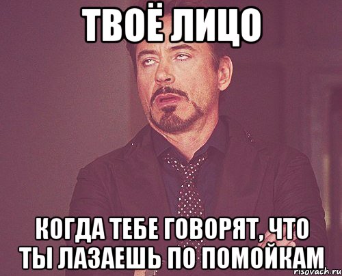 твоё лицо когда тебе говорят, что ты лазаешь по помойкам, Мем твое выражение лица