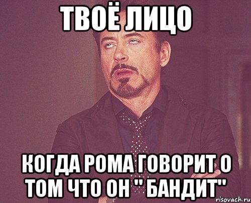 твоё лицо когда рома говорит о том что он " бандит", Мем твое выражение лица