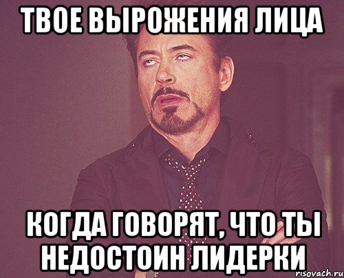 твое вырожения лица когда говорят, что ты недостоин лидерки, Мем твое выражение лица