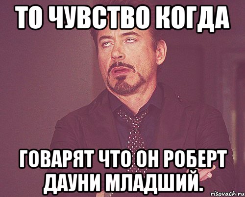 то чувство когда говарят что он роберт дауни младший., Мем твое выражение лица