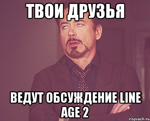 твои друзья ведут обсуждение line age 2, Мем твое выражение лица