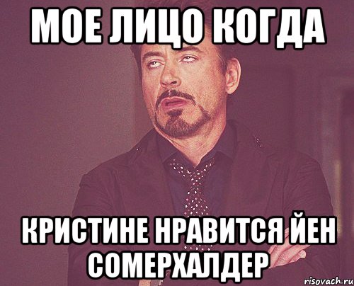 мое лицо когда кристине нравится йен сомерхалдер, Мем твое выражение лица
