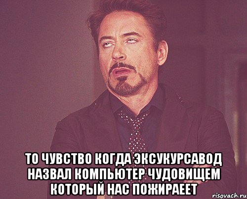  то чувство когда эксукурсавод назвал компьютер чудовищем который нас пожираеет, Мем твое выражение лица