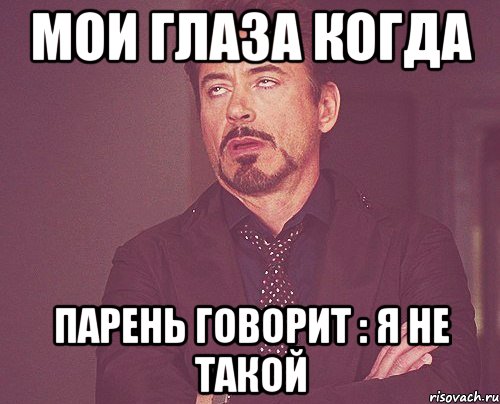 мои глаза когда парень говорит : я не такой, Мем твое выражение лица