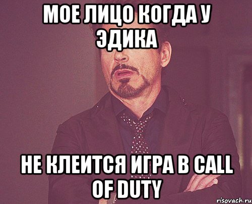 мое лицо когда у эдика не клеится игра в call of duty, Мем твое выражение лица