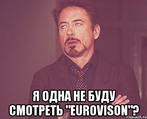  я одна не буду смотреть "eurovison"?, Мем твое выражение лица