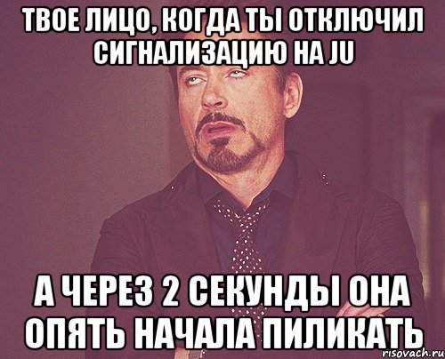 твое лицо, когда ты отключил сигнализацию на ju а через 2 секунды она опять начала пиликать, Мем твое выражение лица