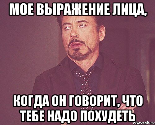 мое выражение лица, когда он говорит, что тебе надо похудеть, Мем твое выражение лица