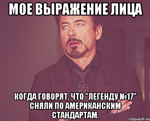 мое выражение лица когда говорят, что "легенду №17" сняли по американским стандартам., Мем твое выражение лица