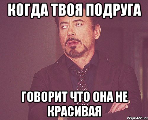 когда твоя подруга говорит что она не красивая, Мем твое выражение лица