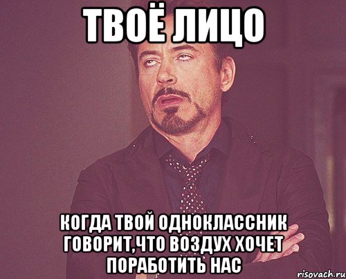 твоё лицо когда твой одноклассник говорит,что воздух хочет поработить нас, Мем твое выражение лица