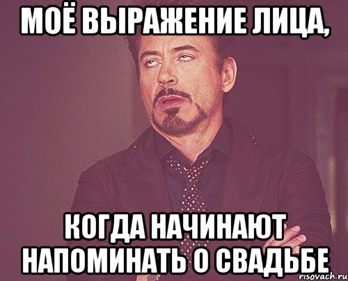 моё выражение лица, когда начинают напоминать о свадьбе, Мем твое выражение лица