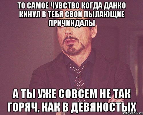 то самое чувство когда данко кинул в тебя свои пылающие причиндалы а ты уже совсем не так горяч, как в девяностых, Мем твое выражение лица