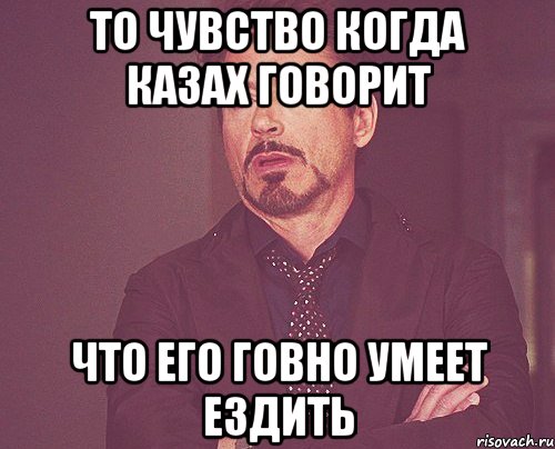 то чувство когда казах говорит что его говно умеет ездить, Мем твое выражение лица