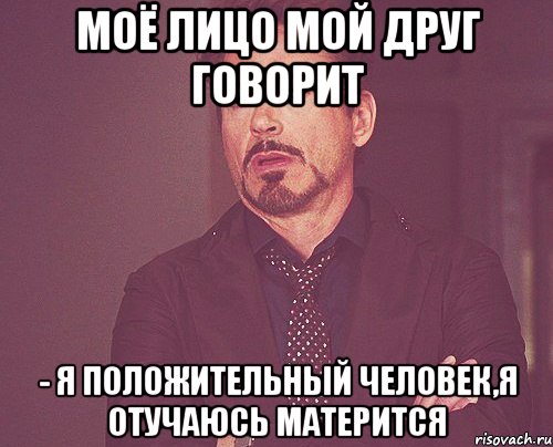 моё лицо мой друг говорит - я положительный человек,я отучаюсь матерится, Мем твое выражение лица