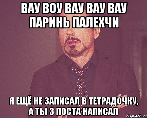 вау воу вау вау вау паринь палехчи я ещё не записал в тетрадочку, а ты 3 поста написал, Мем твое выражение лица