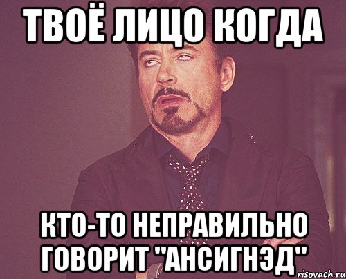 твоё лицо когда кто-то неправильно говорит "ансигнэд", Мем твое выражение лица