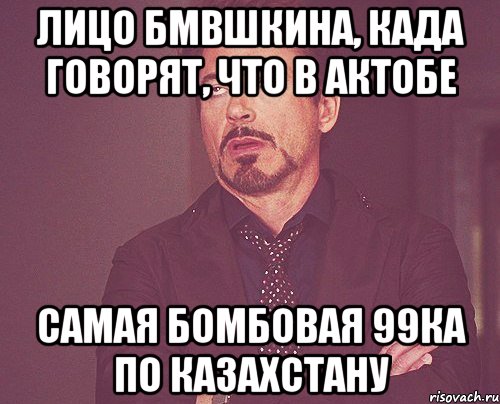 лицо бмвшкина, када говорят, что в актобе самая бомбовая 99ка по казахстану, Мем твое выражение лица