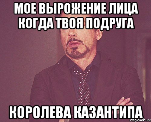 мое вырожение лица когда твоя подруга королева казантипа, Мем твое выражение лица