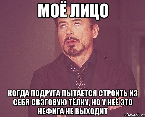 моё лицо когда подруга пытается строить из себя свэговую тёлку, но у неё это нефига не выходит, Мем твое выражение лица