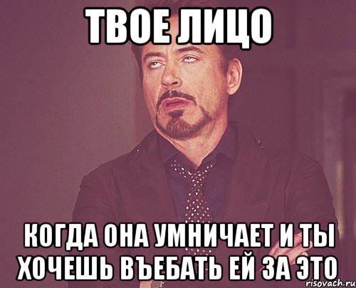 твое лицо когда она умничает и ты хочешь въебать ей за это, Мем твое выражение лица