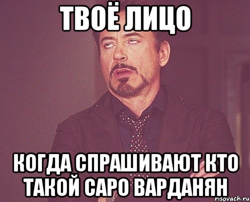 твоё лицо когда спрашивают кто такой саро варданян, Мем твое выражение лица