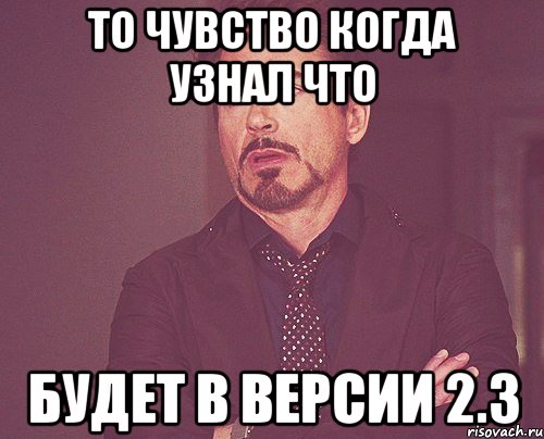 то чувство когда узнал что будет в версии 2.3, Мем твое выражение лица