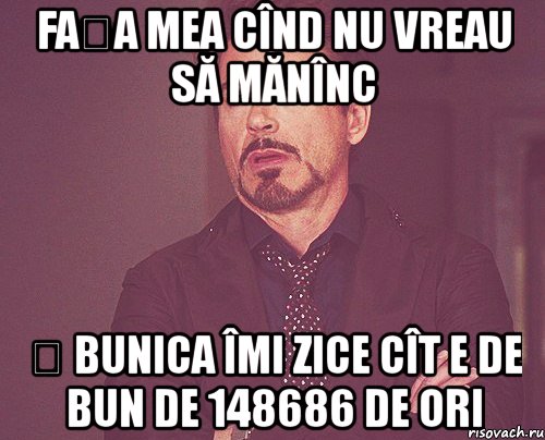 fața mea cînd nu vreau să mănînc ș bunica îmi zice cît e de bun de 148686 de ori, Мем твое выражение лица