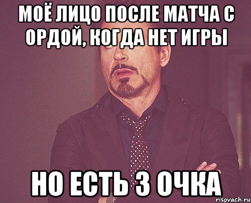 моё лицо после матча с ордой, когда нет игры но есть 3 очка, Мем твое выражение лица
