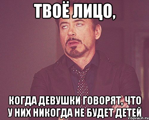 твоё лицо, когда девушки говорят, что у них никогда не будет детей, Мем твое выражение лица