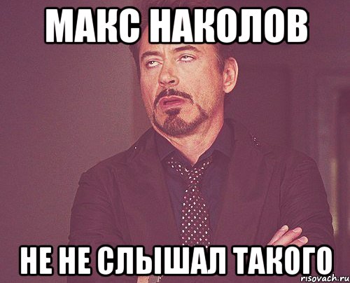 макс наколов не не слышал такого, Мем твое выражение лица