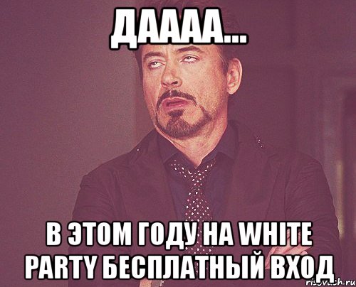 даааа... в этом году на white party бесплатный вход, Мем твое выражение лица