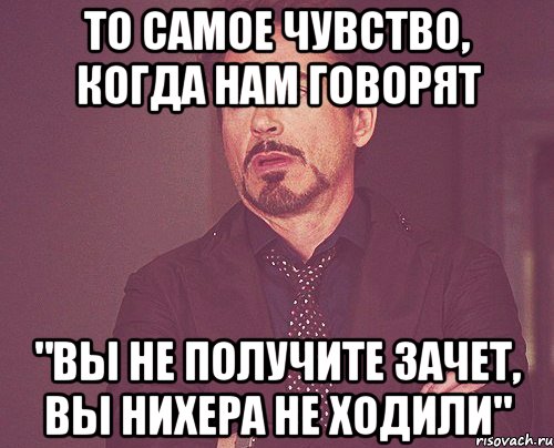 то самое чувство, когда нам говорят "вы не получите зачет, вы нихера не ходили", Мем твое выражение лица