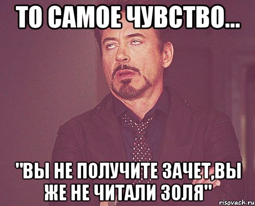 то самое чувство... "вы не получите зачет,вы же не читали золя", Мем твое выражение лица