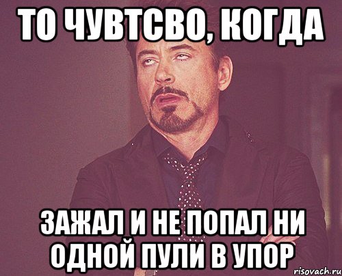 то чувтсво, когда зажал и не попал ни одной пули в упор, Мем твое выражение лица