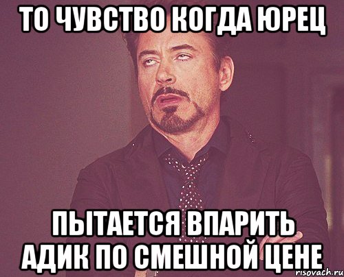 то чувство когда юрец пытается впарить адик по смешной цене, Мем твое выражение лица