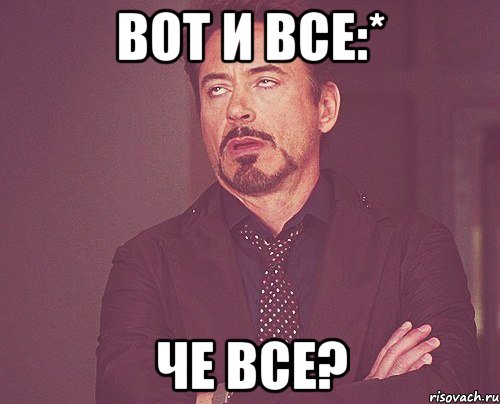 вот и все:* че все?, Мем твое выражение лица