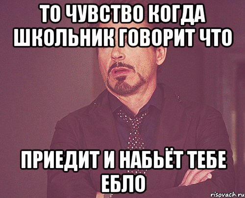 то чувство когда школьник говорит что приедит и набьёт тебе ебло, Мем твое выражение лица