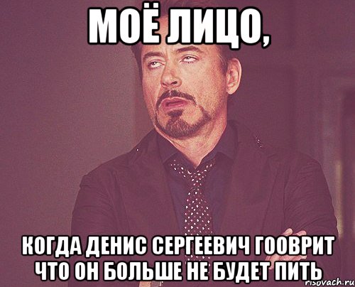 моё лицо, когда денис сергеевич гооврит что он больше не будет пить, Мем твое выражение лица