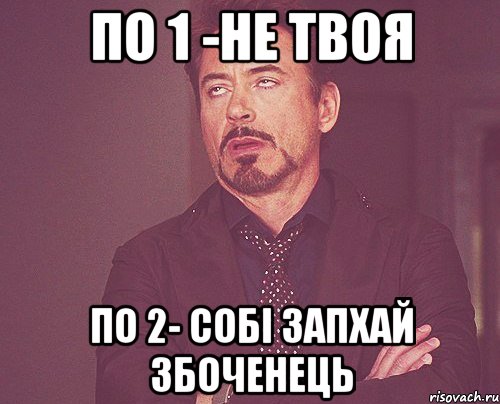 по 1 -не твоя по 2- собі запхай збоченець, Мем твое выражение лица