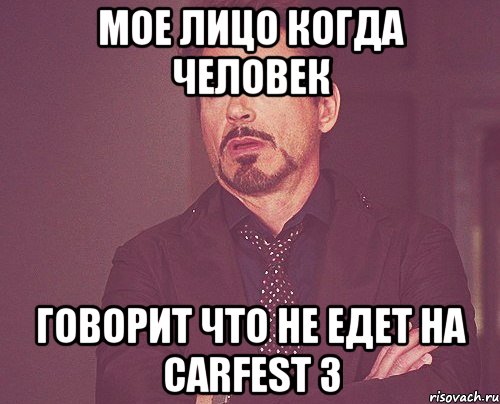 мое лицо когда человек говорит что не едет на carfest 3, Мем твое выражение лица