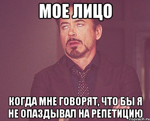 мое лицо когда мне говорят, что бы я не опаздывал на репетицию, Мем твое выражение лица